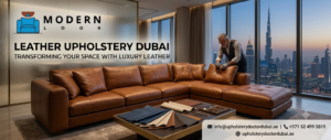 Leather Upholstery Dubai: Premium Furniture Restoration for Lasting Style and Comfort